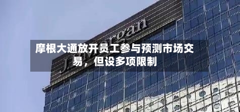 摩根大通放开员工参与预测市场交易，但设多项限制