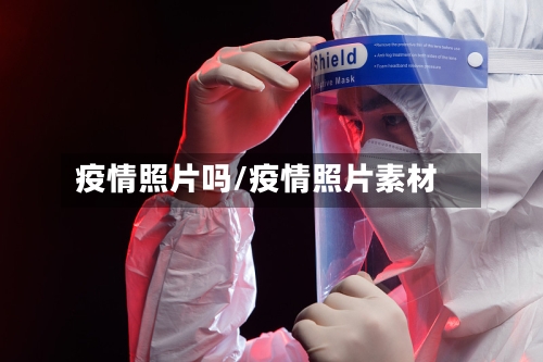 疫情照片吗/疫情照片素材