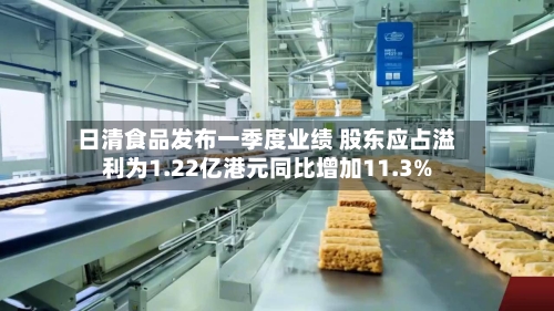 日清食品发布一季度业绩 股东应占溢利为1.22亿港元同比增加11.3%