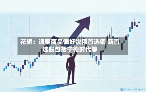 花旗：调整商品偏好次序首选铜 新首选股包括宁德时代等