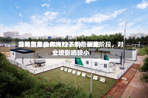 海马汽车(000572.SZ):近来
公司氢能业务尚处于示范运营阶段,对业绩影响较小
