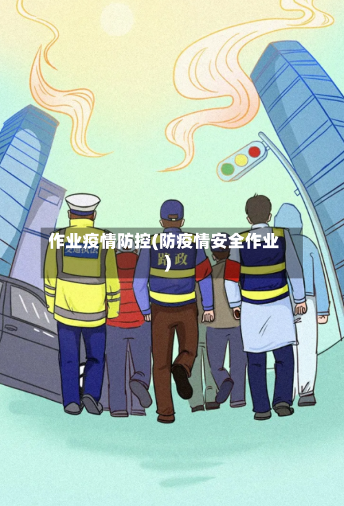 作业疫情防控(防疫情安全作业)
