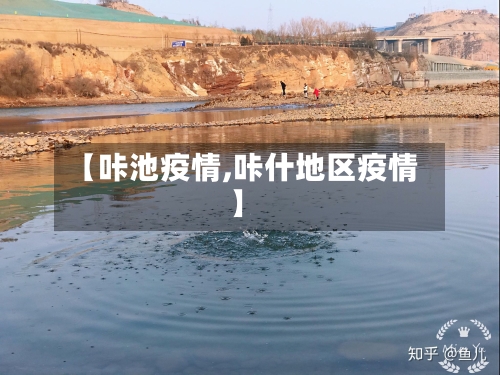 【咔池疫情,咔什地区疫情】