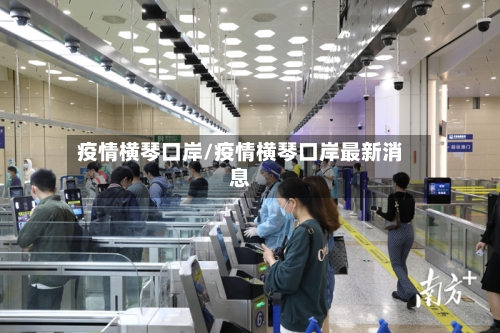 疫情横琴口岸/疫情横琴口岸最新消息
