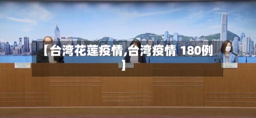 【台湾花莲疫情,台湾疫情 180例】