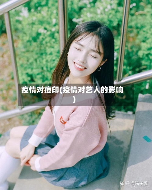 疫情对痘印(疫情对艺人的影响)