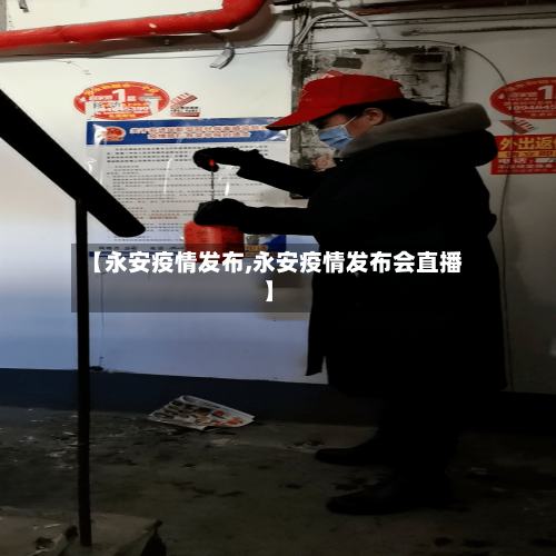 【永安疫情发布,永安疫情发布会直播】