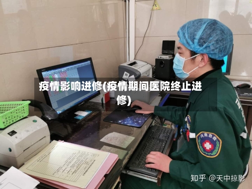 疫情影响进修(疫情期间医院终止进修)