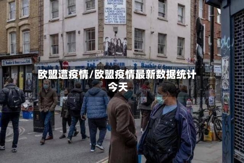 欧盟遭疫情/欧盟疫情最新数据统计 今天