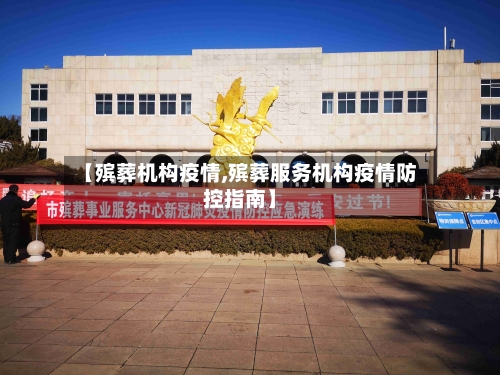 【殡葬机构疫情,殡葬服务机构疫情防控指南】