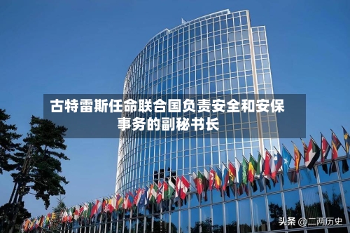 古特雷斯任命联合国负责安全和安保事务的副秘书长