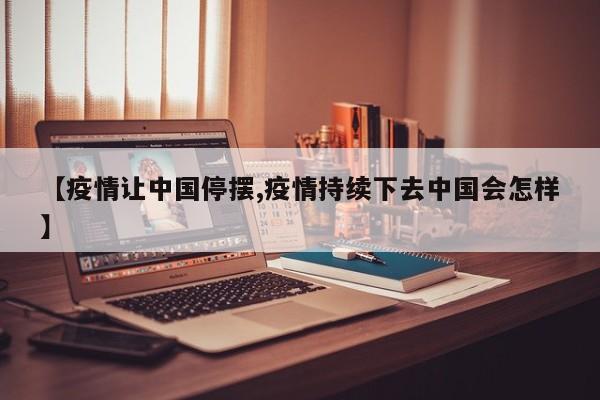 【疫情让中国停摆,疫情持续下去中国会怎样】