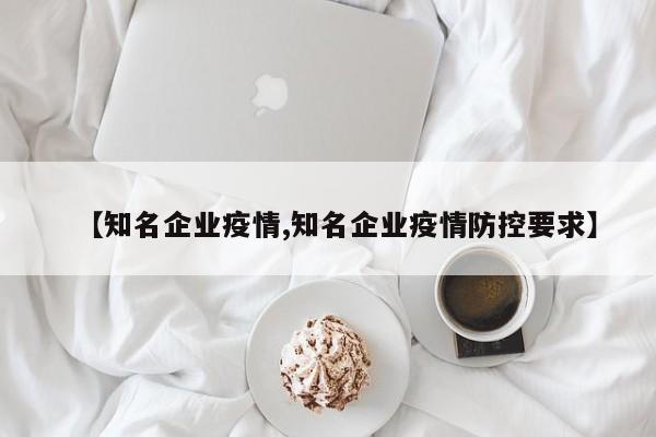 【知名企业疫情,知名企业疫情防控要求】