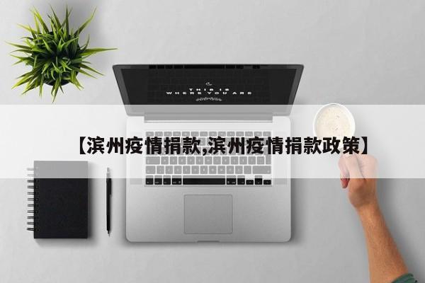 【滨州疫情捐款,滨州疫情捐款政策】