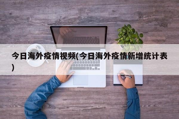 今日海外疫情视频(今日海外疫情新增统计表)
