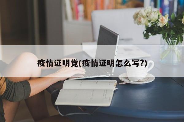 疫情证明党(疫情证明怎么写?)