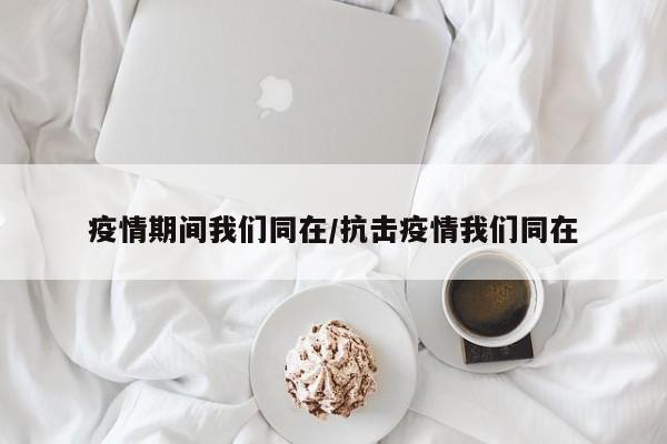 疫情期间我们同在/抗击疫情我们同在