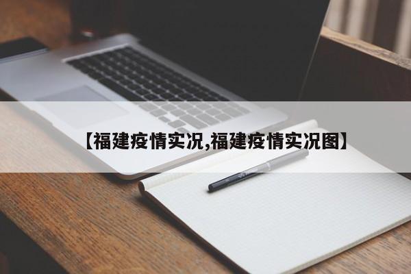 【福建疫情实况,福建疫情实况图】