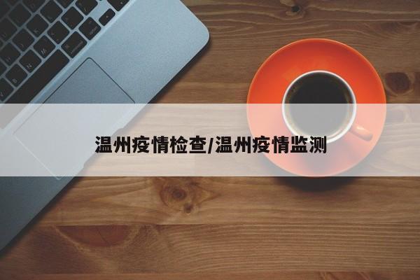 温州疫情检查/温州疫情监测