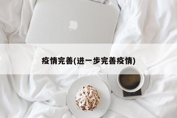 疫情完善(进一步完善疫情)