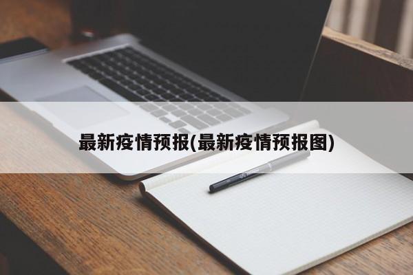 最新疫情预报(最新疫情预报图)