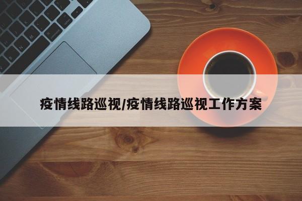 疫情线路巡视/疫情线路巡视工作方案