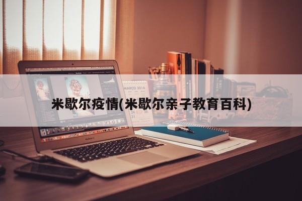 米歇尔疫情(米歇尔亲子教育百科)