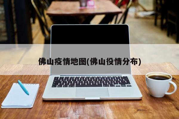 佛山疫情地图(佛山役情分布)