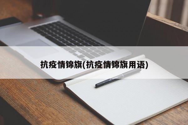 抗疫情锦旗(抗疫情锦旗用语)