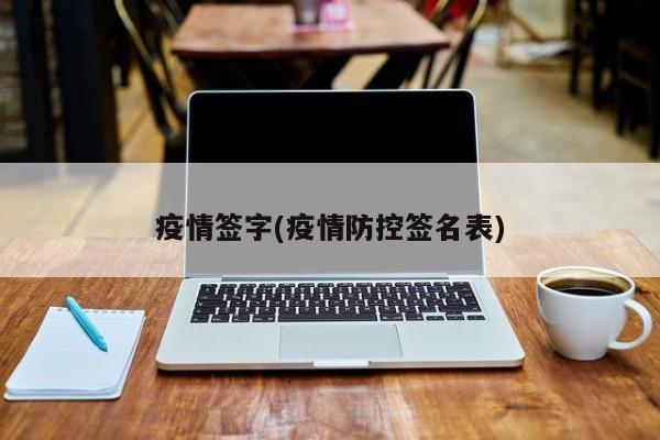 疫情签字(疫情防控签名表)