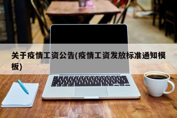 关于疫情工资公告(疫情工资发放标准通知模板)
