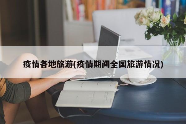 疫情各地旅游(疫情期间全国旅游情况)