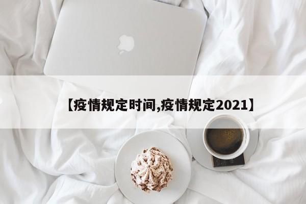 【疫情规定时间,疫情规定2021】