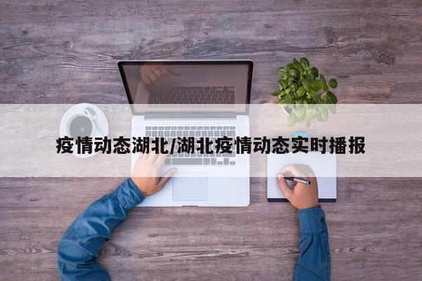 疫情动态湖北/湖北疫情动态实时播报