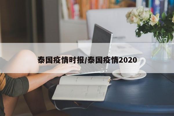 泰国疫情时报/泰国疫情2020