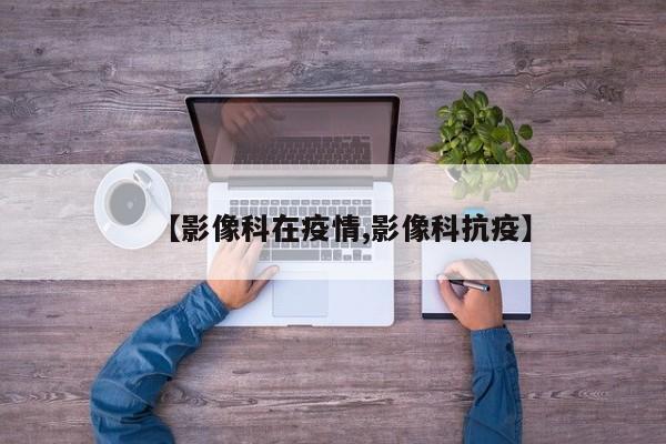 【影像科在疫情,影像科抗疫】