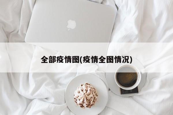 全部疫情图(疫情全图情况)