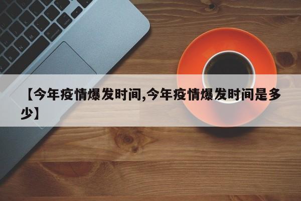 【今年疫情爆发时间,今年疫情爆发时间是多少】