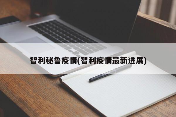 智利秘鲁疫情(智利疫情最新进展)