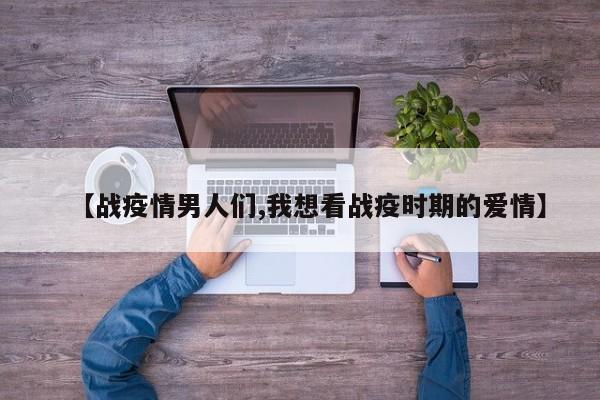 【战疫情男人们,我想看战疫时期的爱情】